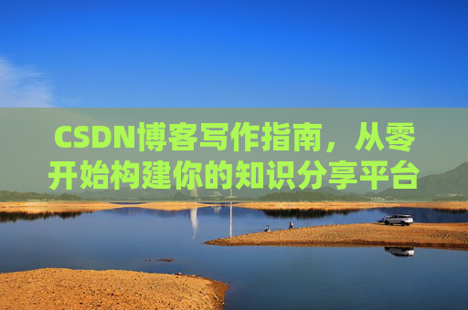 CSDN博客写作指南，从零开始构建你的知识分享平台